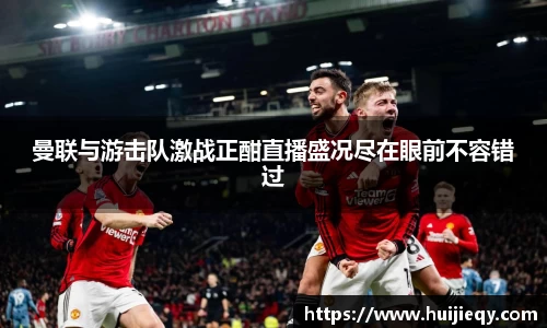 曼联与游击队激战正酣直播盛况尽在眼前不容错过